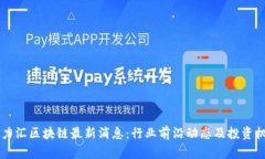 ### 力汇区块链最新消息：行业前沿动态及投资机
